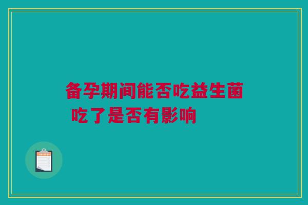 备孕期间能否吃益生菌 吃了是否有影响