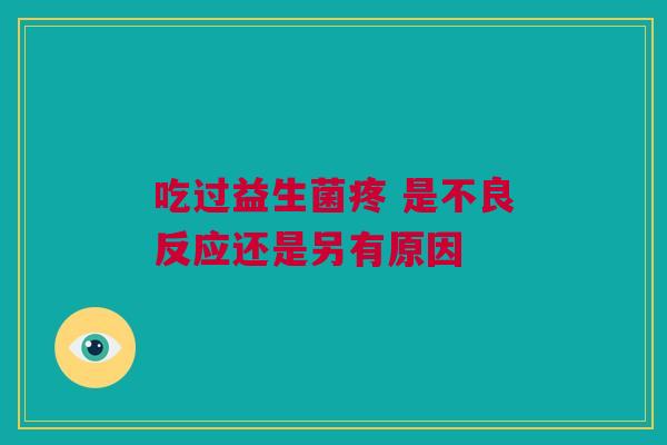 吃过益生菌疼 是不良反应还是另有原因