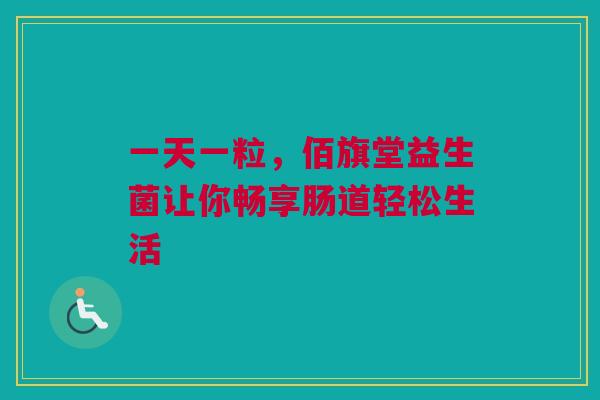 一天一粒，佰旗堂益生菌让你畅享肠道轻松生活