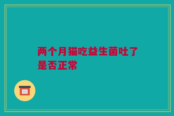 两个月猫吃益生菌吐了是否正常