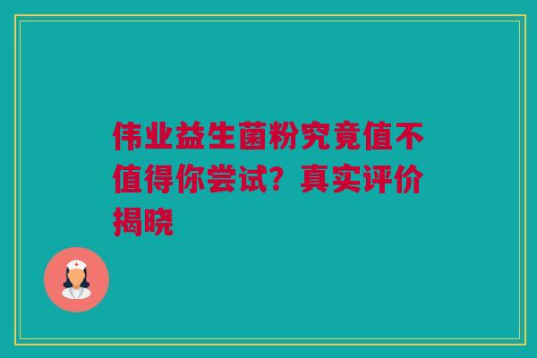 伟业益生菌粉究竟值不值得你尝试？真实评价揭晓