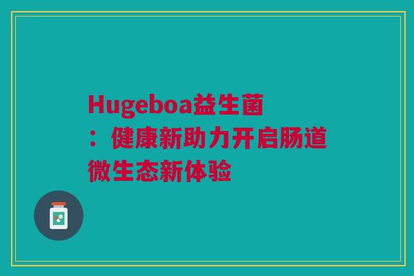 Hugeboa益生菌：健康新助力开启肠道微生态新体验