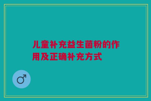 儿童补充益生菌粉的作用及正确补充方式