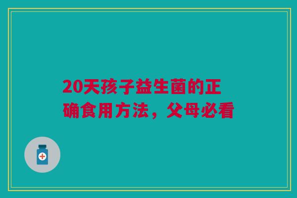 20天孩子益生菌的正确食用方法，父母必看