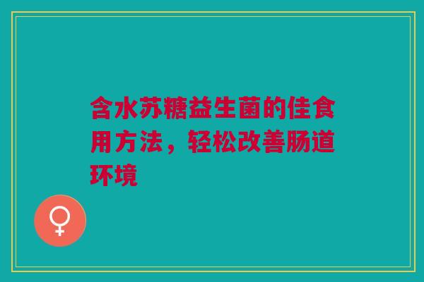 含水苏糖益生菌的佳食用方法，轻松改善肠道环境