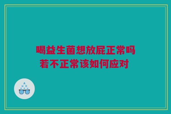 喝益生菌想放屁正常吗 若不正常该如何应对