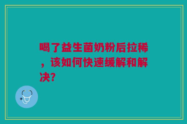喝了益生菌奶粉后拉稀，该如何快速缓解和解决？