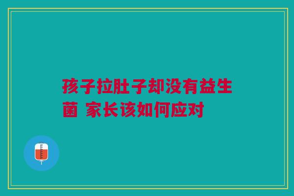 孩子拉肚子却没有益生菌 家长该如何应对