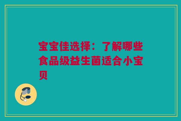 宝宝佳选择：了解哪些食品级益生菌适合小宝贝