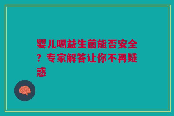 婴儿喝益生菌能否安全？专家解答让你不再疑惑