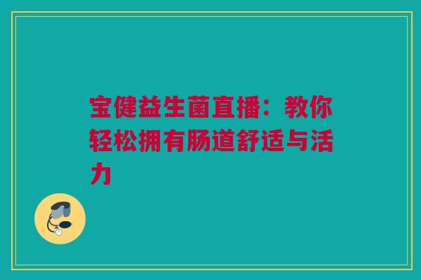宝健益生菌直播：教你轻松拥有肠道舒适与活力