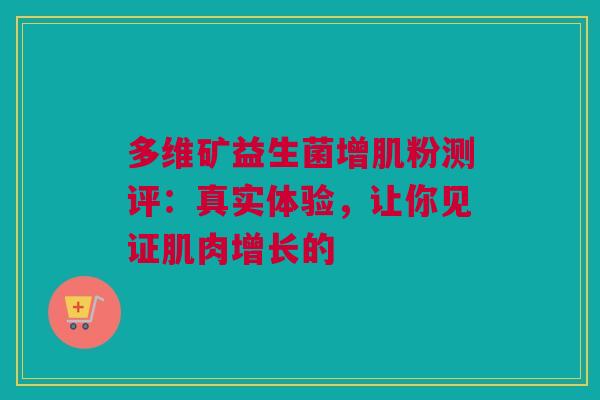 多维矿益生菌增肌粉测评：真实体验，让你见证肌肉增长的