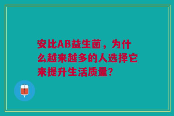 安比AB益生菌，为什么越来越多的人选择它来提升生活质量？