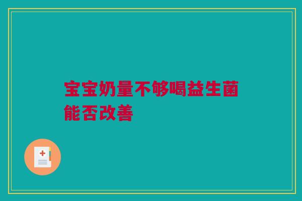宝宝奶量不够喝益生菌能否改善