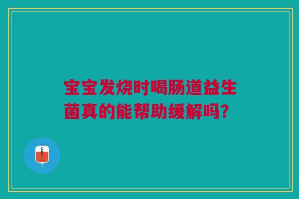 宝宝发烧时喝肠道益生菌真的能帮助缓解吗？