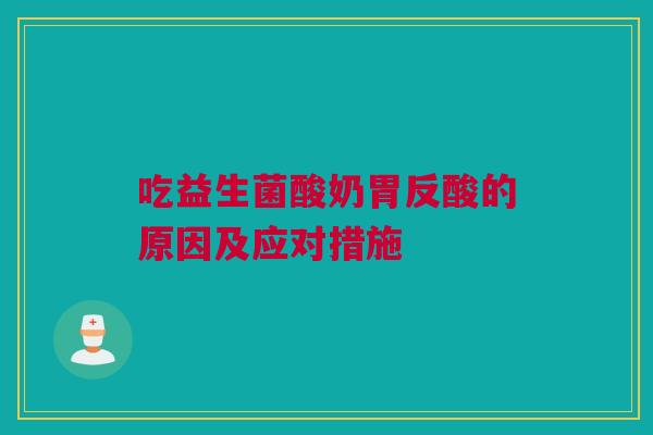 吃益生菌酸奶胃反酸的原因及应对措施