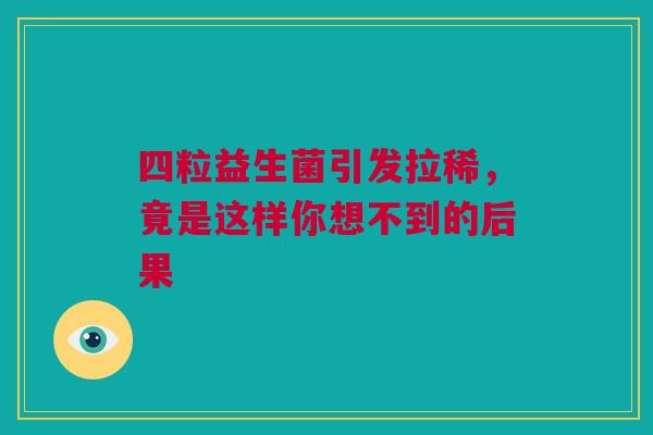 四粒益生菌引发拉稀，竟是这样你想不到的后果