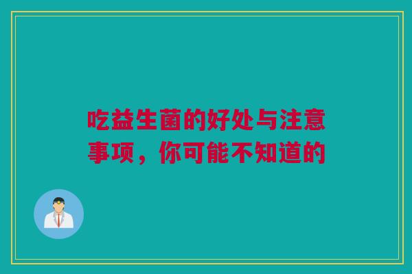 吃益生菌的好处与注意事项，你可能不知道的