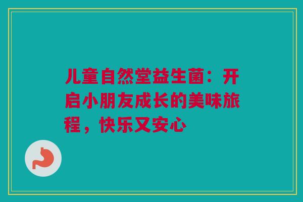 儿童自然堂益生菌：开启小朋友成长的美味旅程，快乐又安心