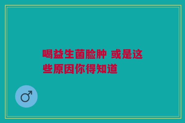 喝益生菌脸肿 或是这些原因你得知道