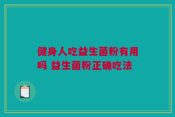 健身人吃益生菌粉有用吗 益生菌粉正确吃法