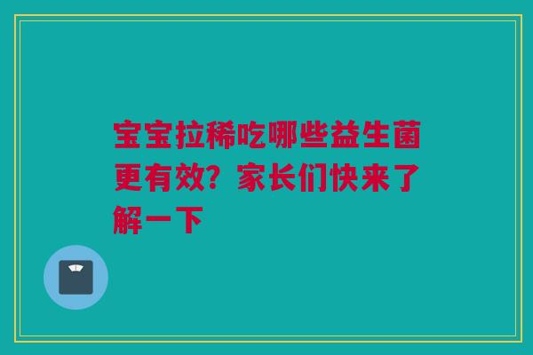 宝宝拉稀吃哪些益生菌更有效？家长们快来了解一下