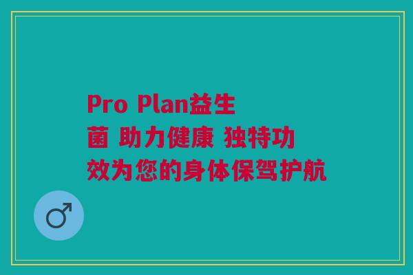 Pro Plan益生菌 助力健康 独特功效为您的身体保驾护航