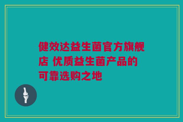 健效达益生菌官方旗舰店 优质益生菌产品的可靠选购之地