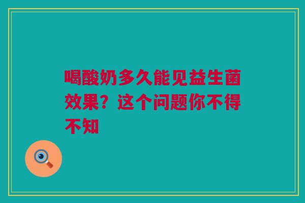 喝酸奶多久能见益生菌效果？这个问题你不得不知