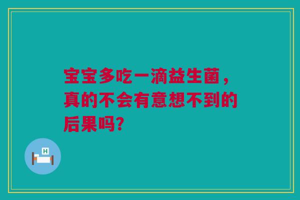 宝宝多吃一滴益生菌，真的不会有意想不到的后果吗？