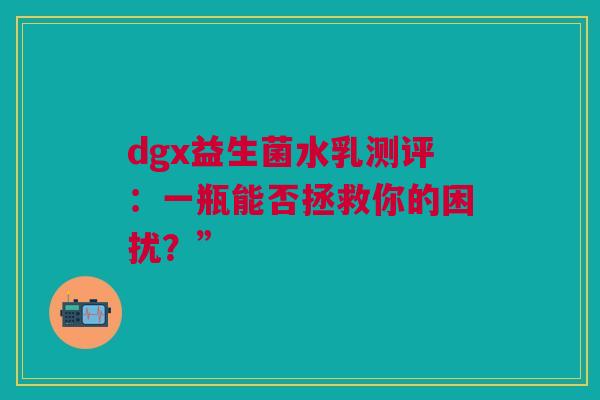 dgx益生菌水乳测评：一瓶能否拯救你的困扰？”