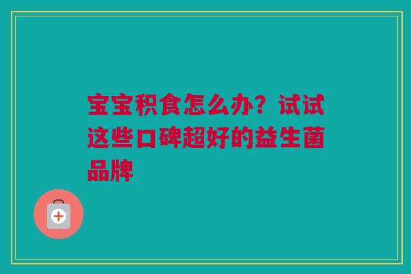 宝宝积食怎么办？试试这些口碑超好的益生菌品牌
