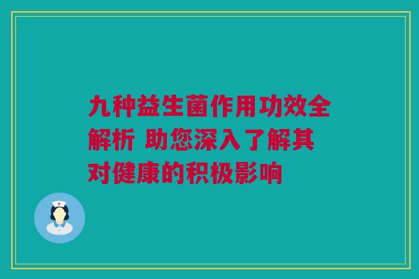 九种益生菌作用功效全解析 助您深入了解其对健康的积极影响