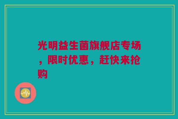光明益生菌旗舰店专场，限时优惠，赶快来抢购