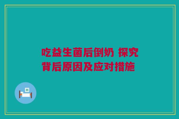 吃益生菌后倒奶 探究背后原因及应对措施