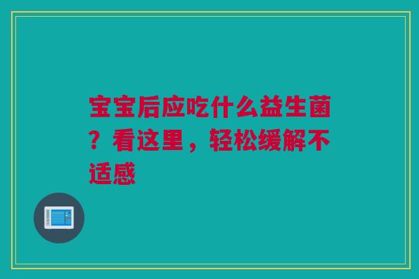 宝宝后应吃什么益生菌？看这里，轻松缓解不适感