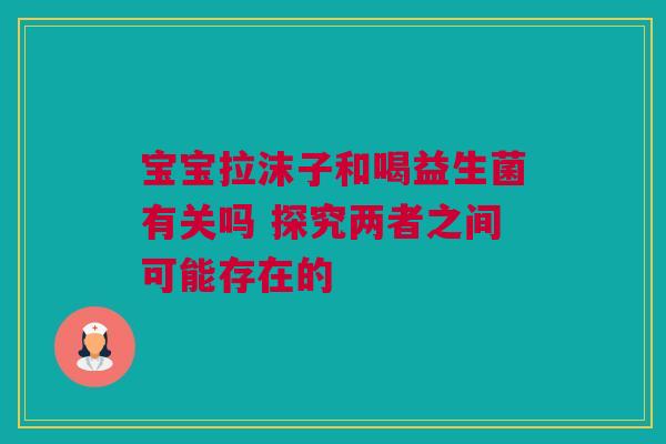 宝宝拉沫子和喝益生菌有关吗 探究两者之间可能存在的