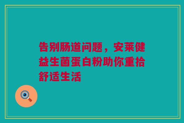 告别肠道问题，安莱健益生菌蛋白粉助你重拾舒适生活