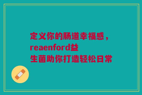 定义你的肠道幸福感，reaenford益生菌助你打造轻松日常