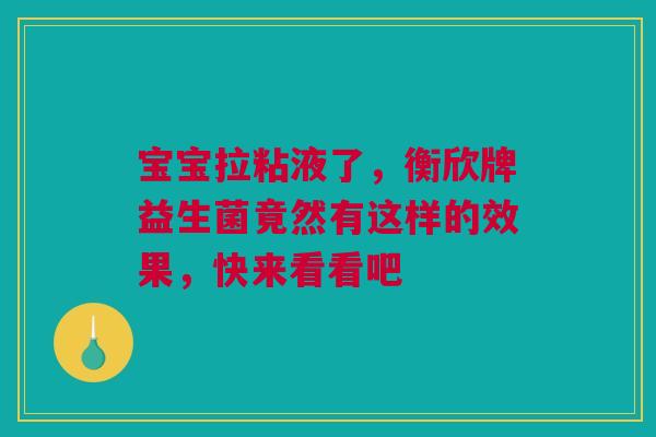 宝宝拉粘液了，衡欣牌益生菌竟然有这样的效果，快来看看吧