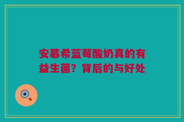 安慕希蓝莓酸奶真的有益生菌？背后的与好处