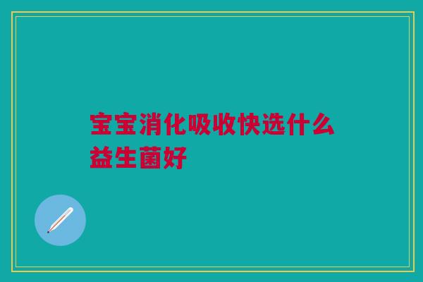宝宝消化吸收快选什么益生菌好