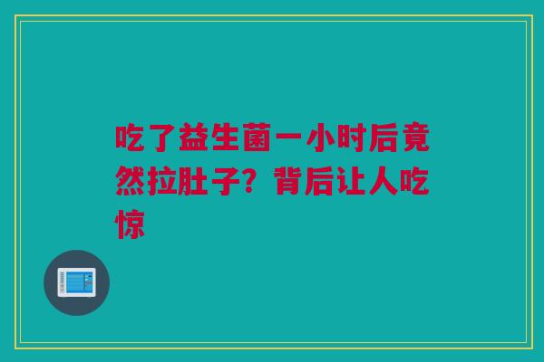 吃了益生菌一小时后竟然拉肚子？背后让人吃惊