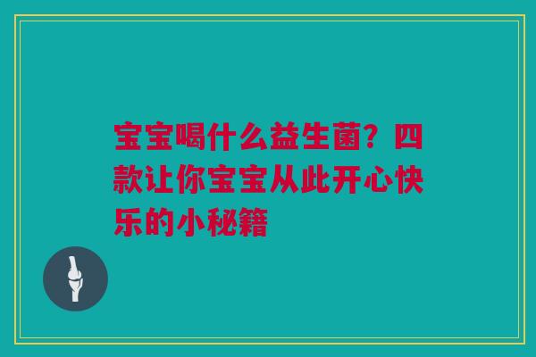 宝宝喝什么益生菌？四款让你宝宝从此开心快乐的小秘籍
