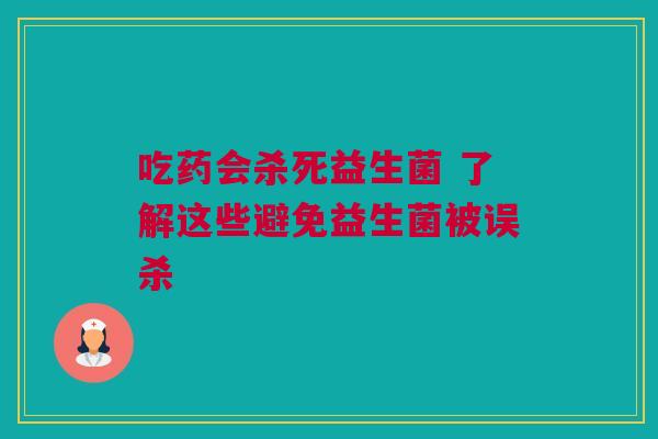 吃药会杀死益生菌 了解这些避免益生菌被误杀