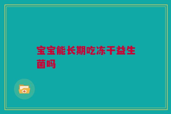 宝宝能长期吃冻干益生菌吗