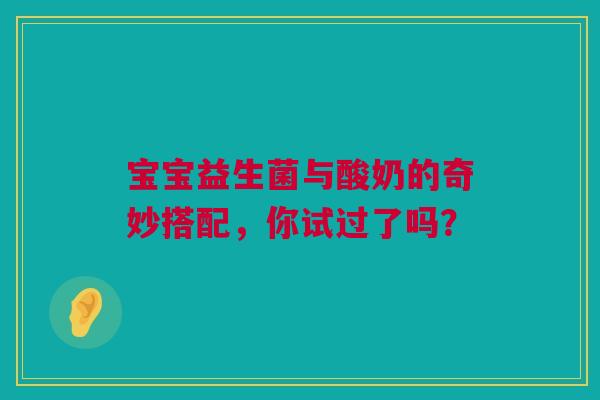 宝宝益生菌与酸奶的奇妙搭配，你试过了吗？