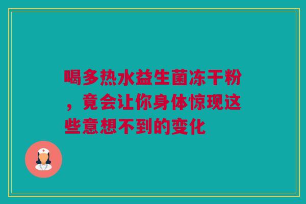 喝多热水益生菌冻干粉，竟会让你身体惊现这些意想不到的变化