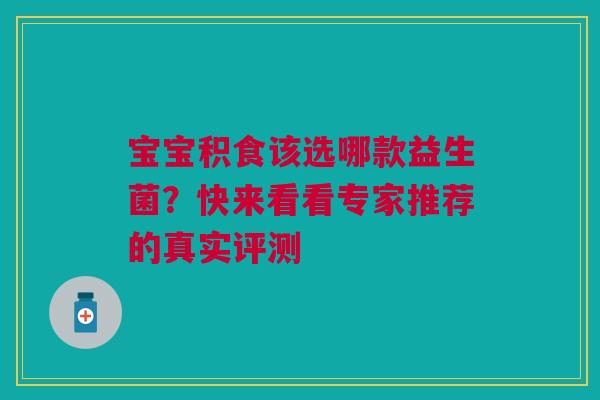 宝宝积食该选哪款益生菌？快来看看专家推荐的真实评测