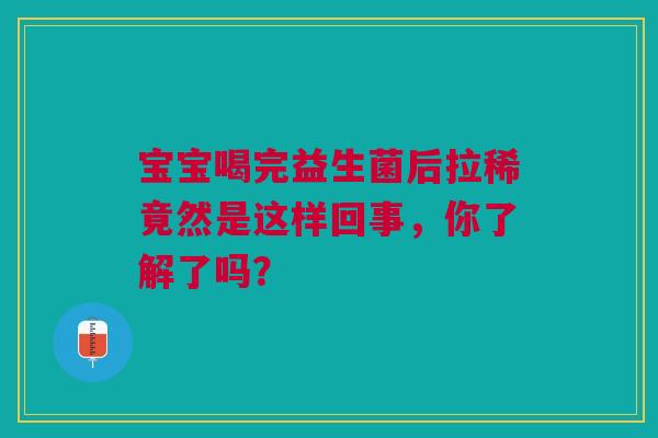 宝宝喝完益生菌后拉稀竟然是这样回事，你了解了吗？
